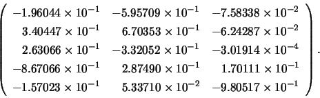 \begin{displaymath}
\left(
\begin{array}{lllll}
-1.96044 \times 10^{-1} & -5.95...
...\times 10^{-2} & -9.80517 \times 10^{-1}
\end{array} \right).
\end{displaymath}