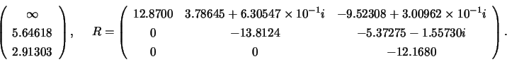 \begin{displaymath}
\left( \begin{array}{c}
\infty \\
5.64618\\
2.91303
\en...
...75 -1.55730i \\
0 &
0 &
-12.1680
\end{array} \right) .
\end{displaymath}