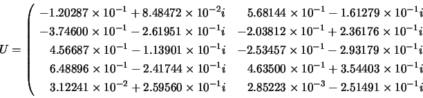 \begin{displaymath}
U=\left( \begin{array}{ll}
-1.20287 \times 10^{-1} + 8.4847...
...\times 10^{-3} - 2.51491 \times 10^{-1}i
\end{array} \right.
\end{displaymath}