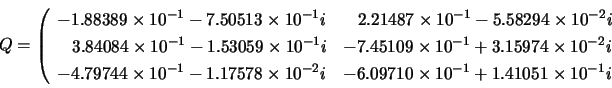 \begin{displaymath}
Q=\left( \begin{array}{ll}
-1.88389 \times 10^{-1} - 7.505...
...es 10^{-1} + 1.41051 \times 10^{-1}i \\
\end{array} \right.
\end{displaymath}