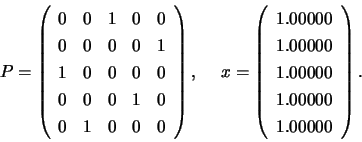 \begin{displaymath}
P = \left( \begin{array}{rrrrr}
0 & 0 & 1 & 0 & 0 \\
0 &...
...000 \\ 1.00000 \\ 1.00000 \\ 1.00000 \\
\end{array} \right).
\end{displaymath}