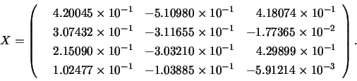 \begin{displaymath}X = \left( \begin{array}{lll}
\;\;\; 4.20045 \times 10^{-1} ...
...mes 10^{-1} & -5.91214 \times 10^{-3} \\
\end{array} \right). \end{displaymath}
