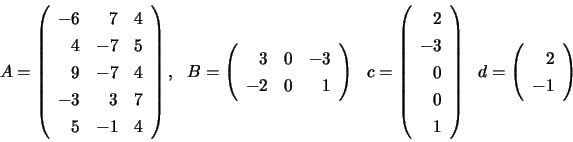 \begin{displaymath}
A = \left( \begin{array}{rrr}
-6 & 7 & 4 \\
4 & -7 & 5 \...
... cm}
d=\left(
\begin{array}{r}
2 \\
-1
\end{array} \right)
\end{displaymath}