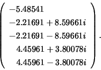 \begin{displaymath}
\left( \begin{array}{l}
-5.48541 \\
-2.21691 + 8.59661i \...
... 3.80078i \\
\;\;\; 4.45961 - 3.80078i
\end{array} \right).
\end{displaymath}