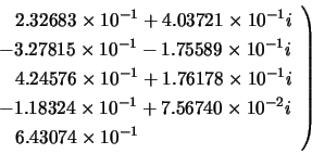 \begin{displaymath}
\left.
\begin{array}{l}
\;\;\; 2.32683 \times 10^{-1} + 4....
...2}i \\
\;\;\; 6.43074 \times 10^{-1} \\
\end{array} \right)
\end{displaymath}