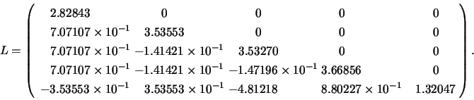 \begin{displaymath}
L= \left(
\begin{array}{l@{\hspace{1mm}}l@{\hspace{1mm}}l@{\...
...80227 \times 10^{-1} & \;\;\; 1.32047 \\
\end{array} \right).
\end{displaymath}