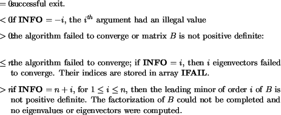 \begin{infoarg}
\item[{$= 0$:}] successful exit.
\item[{$< 0$:}] if {\bf INFO}...
...d and
no eigenvalues or eigenvectors were computed.
\end{infoarg}\end{infoarg}