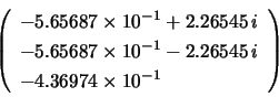 \begin{displaymath}
\left( \begin{array}{l}
-5.65687 \times 10^{-1} + 2.26545\...
... - 2.26545\,i \\
-4.36974 \times 10^{-1}
\end{array} \right)
\end{displaymath}