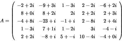 \begin{displaymath}
A = \left( \begin{array}{rrrrr}
-2 + 2i &
-9 + 3i &
1 ...
...-8 + i &
5 + -i &
10 -4i &
-4 + 0i
\end{array} \right)
\end{displaymath}
