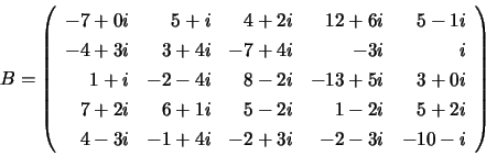 \begin{displaymath}
B = \left( \begin{array}{rrrrr}
-7 + 0i &
5 + i &
4 + ...
...-1 + 4i &
-2 + 3i &
-2 -3i &
-10 -i
\end{array} \right)
\end{displaymath}