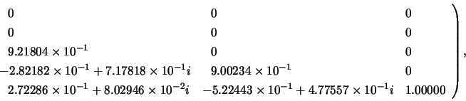 \begin{displaymath}
\left.
\begin{array}{lll}
~~0 & ~~0 & 0 \\
~~0 & ~~0 & ...
...{-1} + 4.77557 \times 10^{-1}i & 1.00000
\end{array} \right),
\end{displaymath}