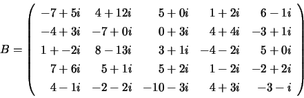 \begin{displaymath}
B = \left( \begin{array}{rrrrr}
-7 + 5i &
4 + 12i &
5 + ...
...
-2 - 2i &
-10 - 3i &
4 + 3i &
-3 -i
\end{array} \right)
\end{displaymath}