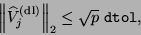 \begin{displaymath}
\left\Vert \hat{V}_j^{\rm {(dl)}} \right\Vert _2 \leq
\sqrt{p} \; {\tt dtol},
\end{displaymath}
