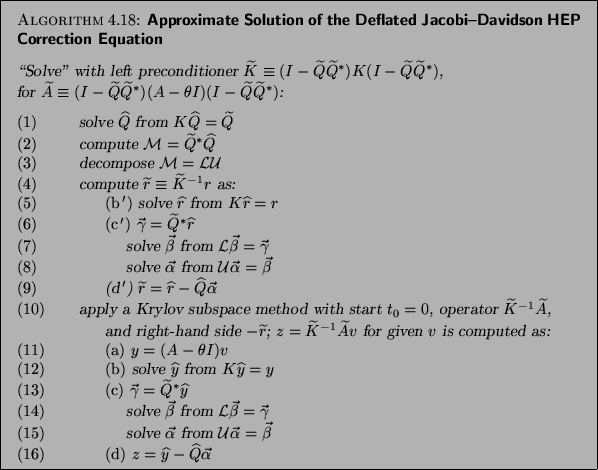 \begin{algorithm}{Approximate Solution of the
Deflated Jacobi--Davidson HEP Corr...
...(d)} ${z}={\widehat{y}}-{\widehat{Q}}\vec{\alpha}$\end{tabbing}}
\end{algorithm}