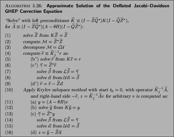 \begin{algorithm}{Approximate Solution of the Deflated Jacobi--Davidson
GHEP Cor...
...\rm (d)} ${z}=\widehat{y}-\widehat{Z}\vec{\alpha}$\end{tabbing}}
\end{algorithm}