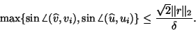 \begin{displaymath}
\max \{ \sin \angle (\hat{v}, v_i) , \sin \angle (\hat{u}, u_i) \}
\leq \frac{\sqrt{2} \Vert r\Vert _2}{\delta}.
\end{displaymath}
