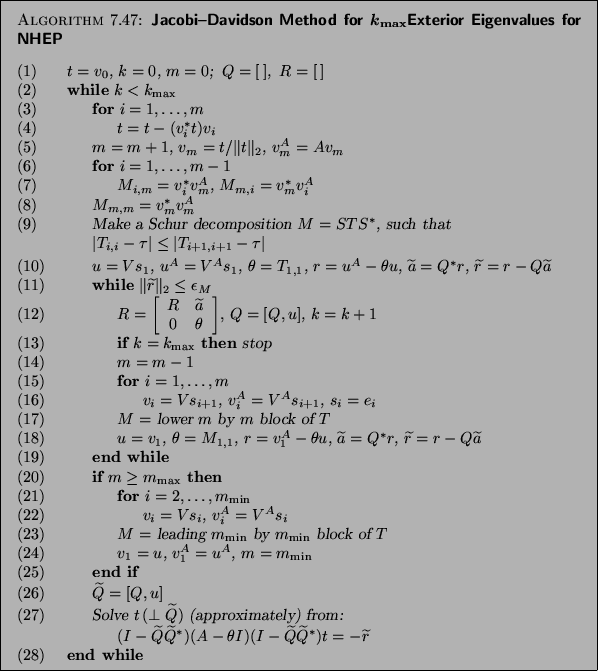 \begin{algorithm}{Jacobi--Davidson Method for $k_{\max}$Exterior Eigenvalues for...
...widetilde{r}$\ \\
{\rm (28)} \> {\bf end while}
\end{tabbing}}
\end{algorithm}