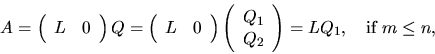 \begin{displaymath}
A = \left( \begin{array}{cc} L & 0 \end{array}\right) Q
= \...
... Q_2 \end{array} \right)
= L Q_1, \quad \mbox{if $ m \le n$,}
\end{displaymath}