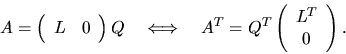 \begin{displaymath}
A = \left( \begin{array}{cc} L & 0 \end{array}\right) Q
\qua...
...A^T = Q^T \left( \begin{array}{c} L^T \\ 0\end{array}\right) .
\end{displaymath}