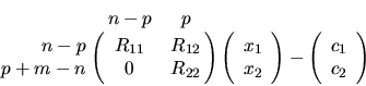 \begin{displaymath}
\bordermatrix{ & n-p & p \cr
\hfill n-p & R_{11} & R_{12} \...
...ght) - \left( \begin{array}{c} c_1 \\ c_2 \end{array} \right)
\end{displaymath}