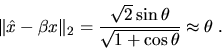 \begin{displaymath}
\Vert \hat{x} - \beta x \Vert _2 = \frac{\sqrt{2} \sin \theta}{\sqrt{1+ \cos \theta}} \approx \theta
\; .
\end{displaymath}