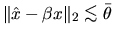 $\Vert \hat{x} - \beta x \Vert _2 \mathrel{\raisebox{-.75ex}{$\mathop{\sim}\limits^{\textstyle <}$}}\bar{\theta}$