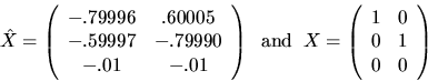 \begin{displaymath}
\hat{X} = \left( \begin{array}{cc} -.79996 & .60005 \\ -.599...
...\begin{array}{cc} 1 & 0 \\ 0 & 1 \\ 0 & 0 \end{array} \right)
\end{displaymath}