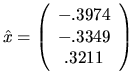 $\hat{x} = \left( \begin{array}{c} -.3974 \\ -.3349 \\ .3211 \end{array} \right) $