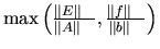 $\max \left( \frac{\Vert E \Vert _{\infty}}{\Vert A \Vert _{\infty}} ,
\frac{\Vert f \Vert _{\infty}}{\Vert b \Vert _{\infty}} \right)$