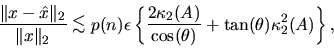 \begin{displaymath}
\frac{\Vert x-\hat{x}\Vert _2}{\Vert x\Vert _2} \mathrel{\ra...
...)}{\cos ( \theta )} + \tan ( \theta ) \kappa_2^2 (A)
\right\},
\end{displaymath}