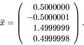 \begin{displaymath}\widehat {x} = \left( \begin{array}{r}
0.5000000 \\
-0.5000001 \\
1.4999999 \\
0.4999998
\end{array} \right).\end{displaymath}