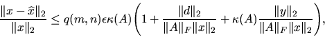 \begin{displaymath}
\frac{ \Vert x-\widehat {x} \Vert _2 }{ \Vert x \Vert _2 } ...
...Vert y \Vert _2 }{ \Vert A \Vert _F \Vert x \Vert _2 } \Bigg),
\end{displaymath}