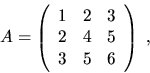 \begin{displaymath}
A = \left( \begin{array}{ccc} 1 & 2 & 3 \\ 2 & 4 & 5 \\ 3 & 5 & 6 \end{array} \right) \; ,
\end{displaymath}
