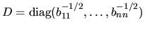 $D = {\mbox {\rm diag}}(b_{11}^{-1/2} , \ldots , b_{nn}^{-1/2})$