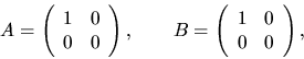 \begin{displaymath}
A = \left( \begin{array}{cc}
1 & 0 \\ 0 & 0 \\
\end{array...
...t( \begin{array}{cc}
1 & 0 \\ 0 & 0 \\
\end{array} \right),
\end{displaymath}