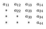 $
\begin{array}{cccc}
a_{11} & a_{12} & a_{13} & a_{14} \\
\ast & a_{22} & a_{...
...\\
\ast & \ast & a_{33} & a_{34} \\
\ast & \ast & \ast & a_{44}
\end{array}$