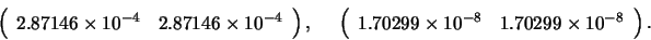 \begin{displaymath}
\left( \begin{array}{cc}
2.87146 \times 10^{-4} & 2.87146 ...
...9 \times 10^{-8} & 1.70299 \times 10^{-8}
\end{array} \right).
\end{displaymath}