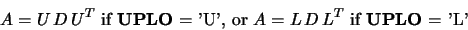 \begin{displaymath}A = U\, D\, U^T \mbox{ if {\bf UPLO} = 'U', or }
A = L\,D\,L^T \mbox{ if {\bf UPLO} = 'L'} \end{displaymath}