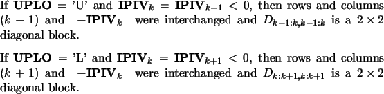 \begin{numbersec}
\item If ${\bf UPLO} =$\ 'U' and ${\bf IPIV}_k = {\bf IPIV}_{...
...nd $D_{k:k+1,k:k+1}$\ is a
\hbox{$2 \times 2$} diagonal block.
\end{numbersec}