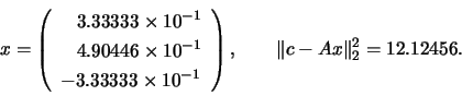 \begin{displaymath}
x= \left(
\begin{array}{l}
\;\;\; 3.33333 \times 10^{-1} \\...
... \ \ \ \
\Vert c - Ax \Vert^2_2 = 12.12456. \hspace{0.50 cm} \end{displaymath}
