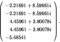 \begin{displaymath}
\left( \begin{array}{l}
-2.21691 + 8.59661i \\
-2.21691 -...
... \;\;\; 4.45961 - 3.80078i \\
-5.48541
\end{array} \right).
\end{displaymath}