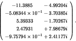 \begin{displaymath}
\left( \begin{array}{r}
-11.3885 \;\;\;\;\;\;\; -4.99204i \...
...9i \\
-9.75794 \times 10^{-1} +2.41177i
\end{array} \right).
\end{displaymath}