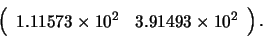 \begin{displaymath}\left( \begin{array}{rr}
1.11573 \times 10^{2} & 3.91493 \times 10^{2} \end{array} \right).
\end{displaymath}