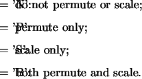 \begin{optionarg}
\item[{= 'N':}] do not permute or scale;
\item[{= 'P':}] per...
...[{= 'S':}] scale only;
\item[{= 'B':}] both permute and scale.
\end{optionarg}