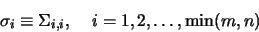 \begin{displaymath}\sigma_i \equiv \Sigma_{i,i}, \;\;\;\; i=1,2, \ldots, \min(m,n)\end{displaymath}