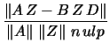 $\displaystyle \frac{ \left\Vert A \, Z - B \, Z \, D \right\Vert}
{ \left\Vert A\right\Vert\, \left\Vert Z \right\Vert\, n \, ulp}$