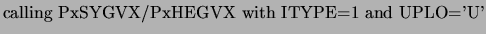 $\displaystyle \mbox{calling PxSYGVX/PxHEGVX with ITYPE=1 and UPLO='U'}$