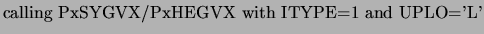 $\displaystyle \mbox{calling PxSYGVX/PxHEGVX with ITYPE=1 and UPLO='L'}$