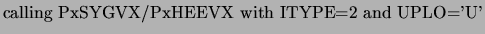 $\displaystyle \mbox{calling PxSYGVX/PxHEEVX with ITYPE=2 and UPLO='U'}$