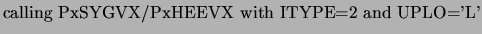 $\displaystyle \mbox{calling PxSYGVX/PxHEEVX with ITYPE=2 and UPLO='L'}$